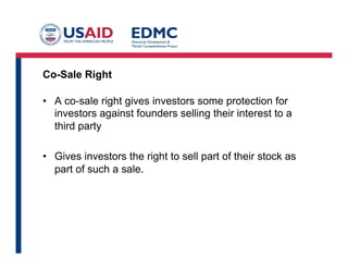 Co-Sale Right
•  A co-sale right gives investors some protection for
investors against founders selling their interest to a
third party
•  Gives investors the right to sell part of their stock as
part of such a sale.
 