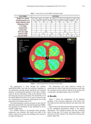 International Journal of Statistics and Applications 2013, 3(5): 155-161 159
Table 3. Factors and Levels ofthe SOBOL experimental design
Figure 7. Geometry generated by the topological optimization
The optimization is done through the software
modeFRONTIER®, that links the structural simulation to
the optimization through genetic algorithms and statistical
methods, coordinating the alteration of the input variables
values to the new individuals, acting on the selection of the
best along the successive generations. We decided the use of
the model MOGA-II because of its quick convergence and
low computational cost required, proposing the use of 300
generations with mutation rate of 1%.
The initial population created constitutes of more than 40
individuals generated by the experimental planning SOBOL
that generates the individuals evenly distributed in all the
possible sample space.
Ten variables related to the principal initial geometry
dimensions were selected, with length and width of the
radium, width of the runway and rounding of the corners to
be improved (Figure 6).
The optimization was mono objective, looking for
minimizing the wheel’s bulk, and the restrictions used were
the maximum tension allowed selected in the design, that
corresponds to the approximated value of 342 MPa.
4. Results
Figure 7 shows the configuration of the optimum
geometry of the structural components of the wheel, with
four radiumon the center that bifurcate each other next to the
center.
Figure 8 shows the bulk relief and final geometry obtained
by the topological optimization linked to the genetic
optimization. The individual number 688 was considered
great, having mass 10,13 grams and representing a bulk
reduction of 63,8% related to the wheels from the previous
projects (figure 8b).
 