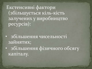 Екстенсивні фактори
(збільшується кіль­кість
залучених у виробництво
ресурсів):
• збільшення чисельності
зайнятих;
• збільшення фізичного обсягу
капіталу.
 