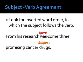  Look for inverted word order, in
which the subject follows the verb.
From his research has come three
promising cancer drugs.
Subject
have
 