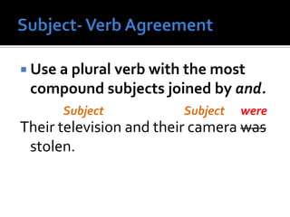  Use a plural verb with the most
compound subjects joined by and.
Their television and their camera was
stolen.
Subject wereSubject
 