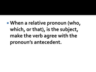  When a relative pronoun (who,
which, or that), is the subject,
make the verb agree with the
pronoun’s antecedent.
 
