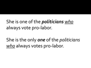 She is one of the politicians who
always vote pro-labor.
She is the only one of the politicians
who always votes pro-labor.
 