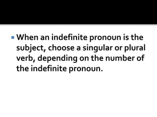  When an indefinite pronoun is the
subject, choose a singular or plural
verb, depending on the number of
the indefinite pronoun.
 