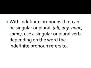  With indefinite pronouns that can
be singular or plural, (all, any, none,
some), use a singular or plural verb,
depending on the word the
indefinite pronoun refers to.
 