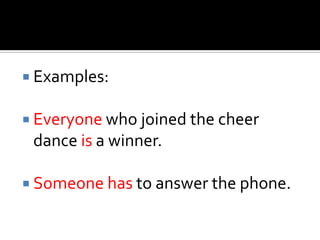  Examples:
 Everyone who joined the cheer
dance is a winner.
 Someone has to answer the phone.
 