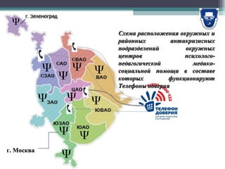 г. Москваг. Москва
Схема расположения окружных иСхема расположения окружных и
районных антикризисныхрайонных антикризисных
подразделений окружныхподразделений окружных
центров психолого-центров психолого-
педагогической медико-педагогической медико-
социальной помощи в составесоциальной помощи в составе
которых функционируюткоторых функционируют
Телефоны доверияТелефоны доверия
 