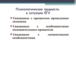 Психологические трудности
в ситуации ЕГЭ
Связанные с процессом проведения
экзамена
Связанные с особенностями
познавательных процессов
Связанные с личностными
особенностями
 