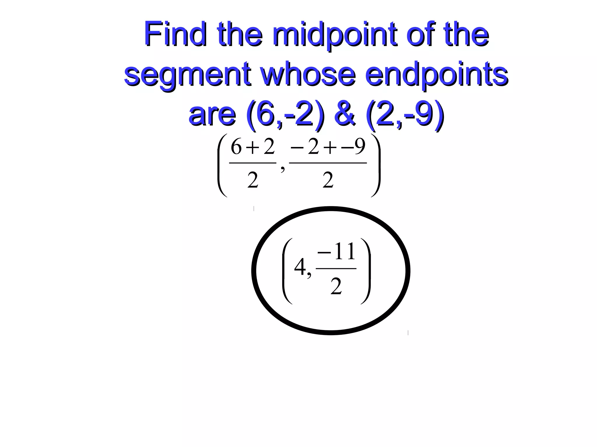 Find the midpoint of theFind the midpoint of the
segment whose endpointssegment whose endpoints
are (6,-2) & (2,-9)are (6,-2) & (2,-9)





 −+−+
2
92
,
2
26





 −
2
11
,4
 