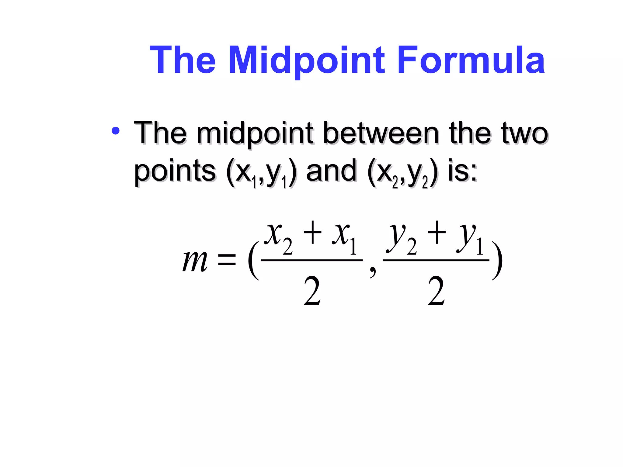 The Midpoint Formula
• The midpoint between the twoThe midpoint between the two
points (xpoints (x11,y,y11) and (x) and (x22,y,y22) is:) is:
)
2
,
2
( 1212 yyxx
m
++
=
 