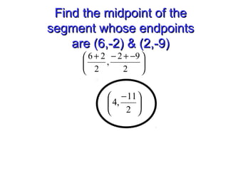 Find the midpoint of theFind the midpoint of the
segment whose endpointssegment whose endpoints
are (6,-2) & (2,-9)are (6,-2) & (2,-9)





 −+−+
2
92
,
2
26





 −
2
11
,4
 