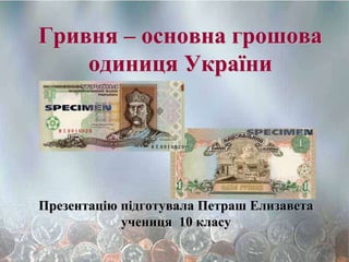 Гривня – основна грошова
одиниця України
Презентацію підготувала Петраш Елизавета
учениця 10 класу
 