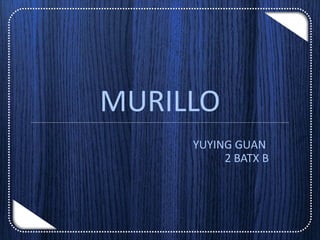 MURILLO
YUYING GUAN
2 BATX B
 