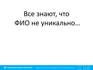 Все знают, что
ФИО не уникально…
 