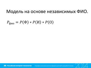 Модель на основе независимых ФИО.
𝑃фио = 𝑃 Ф ∗ 𝑃 И ∗ 𝑃 О
 