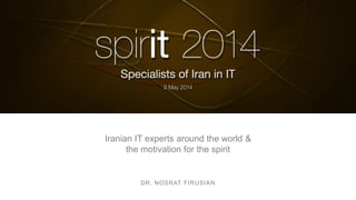 Iranian IT experts around the world &
the motivation for the spirit
DR. NOSRAT FIRUSIAN
 