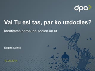 Vai Tu esi tas, par ko uzdodies?
Identitātes pārbaude šodien un rīt
Edgars Starķis
10.05.2014
 