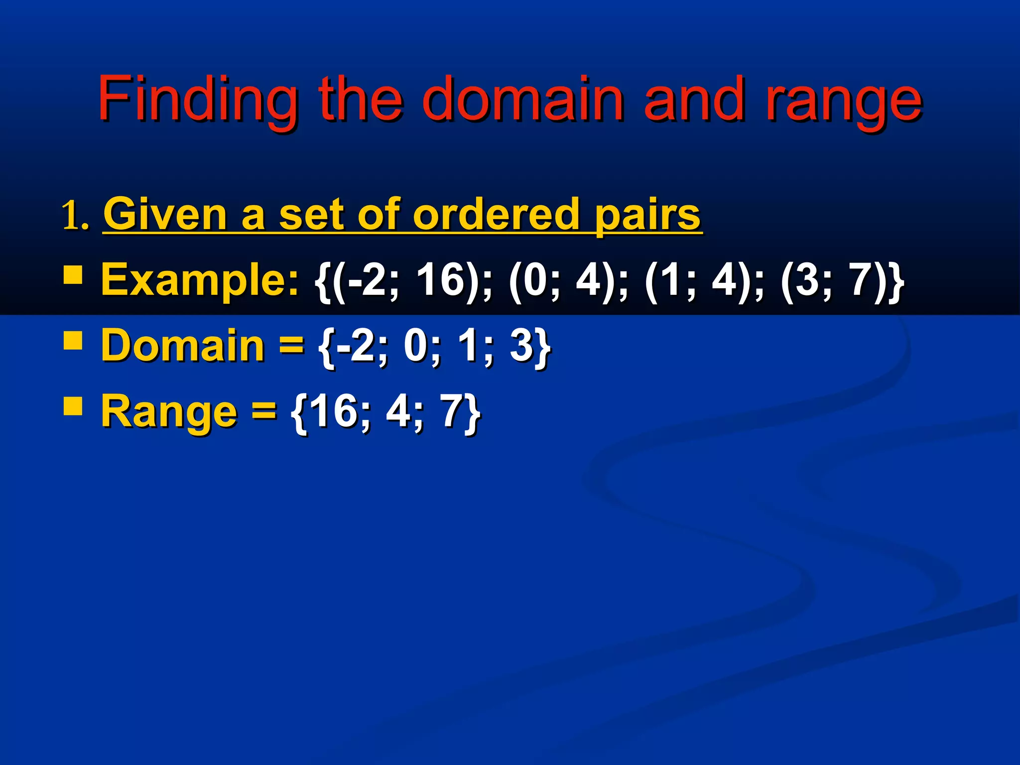 Finding the domain and rangeFinding the domain and range
1.1. Given a set of ordered pairsGiven a set of ordered pairs
 Example:Example: {(-2; 16); (0; 4); (1; 4); (3; 7)}{(-2; 16); (0; 4); (1; 4); (3; 7)}
 Domain =Domain = {-2; 0; 1; 3}{-2; 0; 1; 3}
 Range =Range = {16; 4; 7}{16; 4; 7}
 