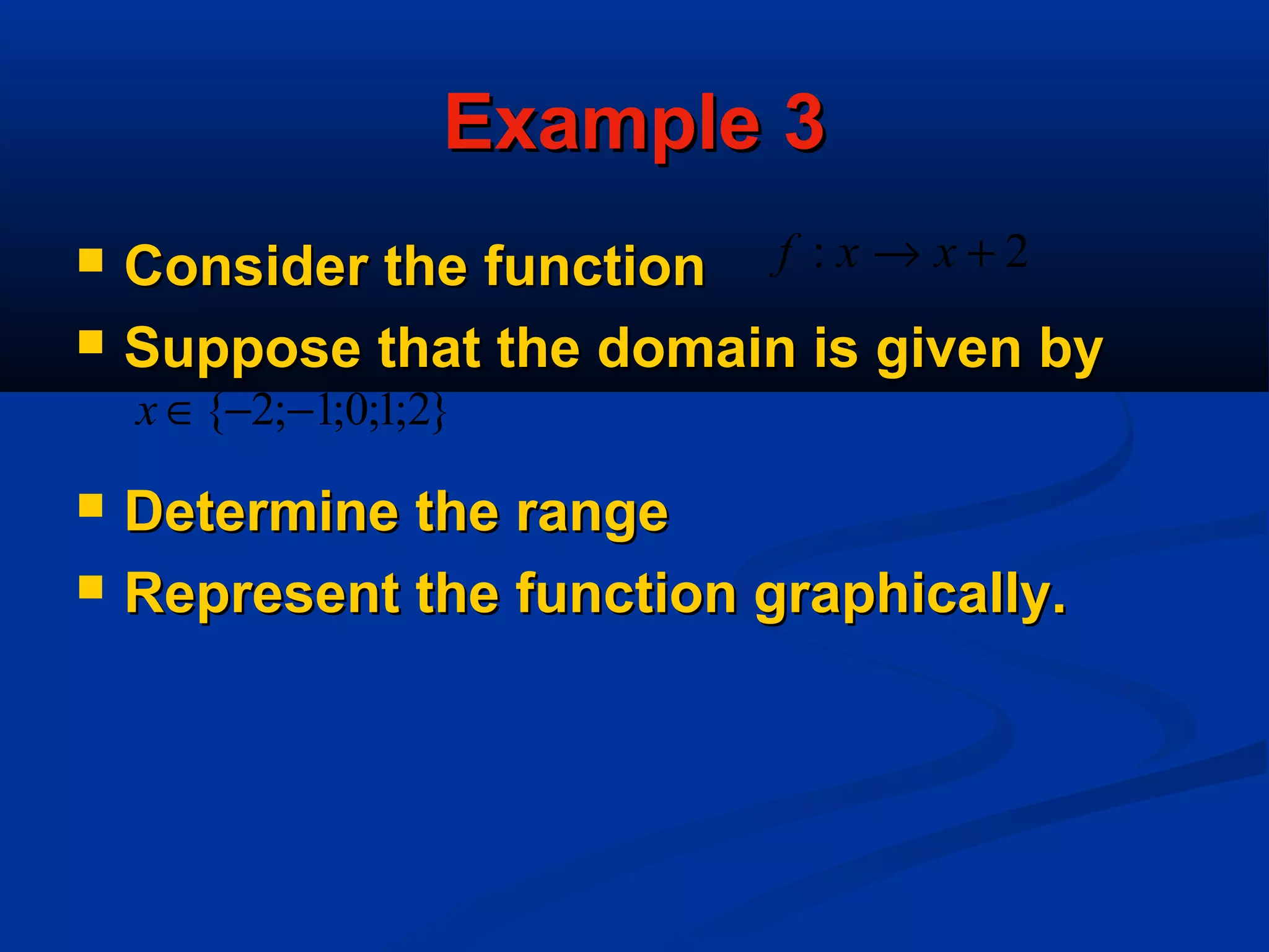 Example 3Example 3
 Consider the functionConsider the function
 Suppose that the domain is given bySuppose that the domain is given by
 Determine the rangeDetermine the range
 Represent the function graphically.Represent the function graphically.
2: +→ xxf
}2;1;0;1;2{ −−∈x
 