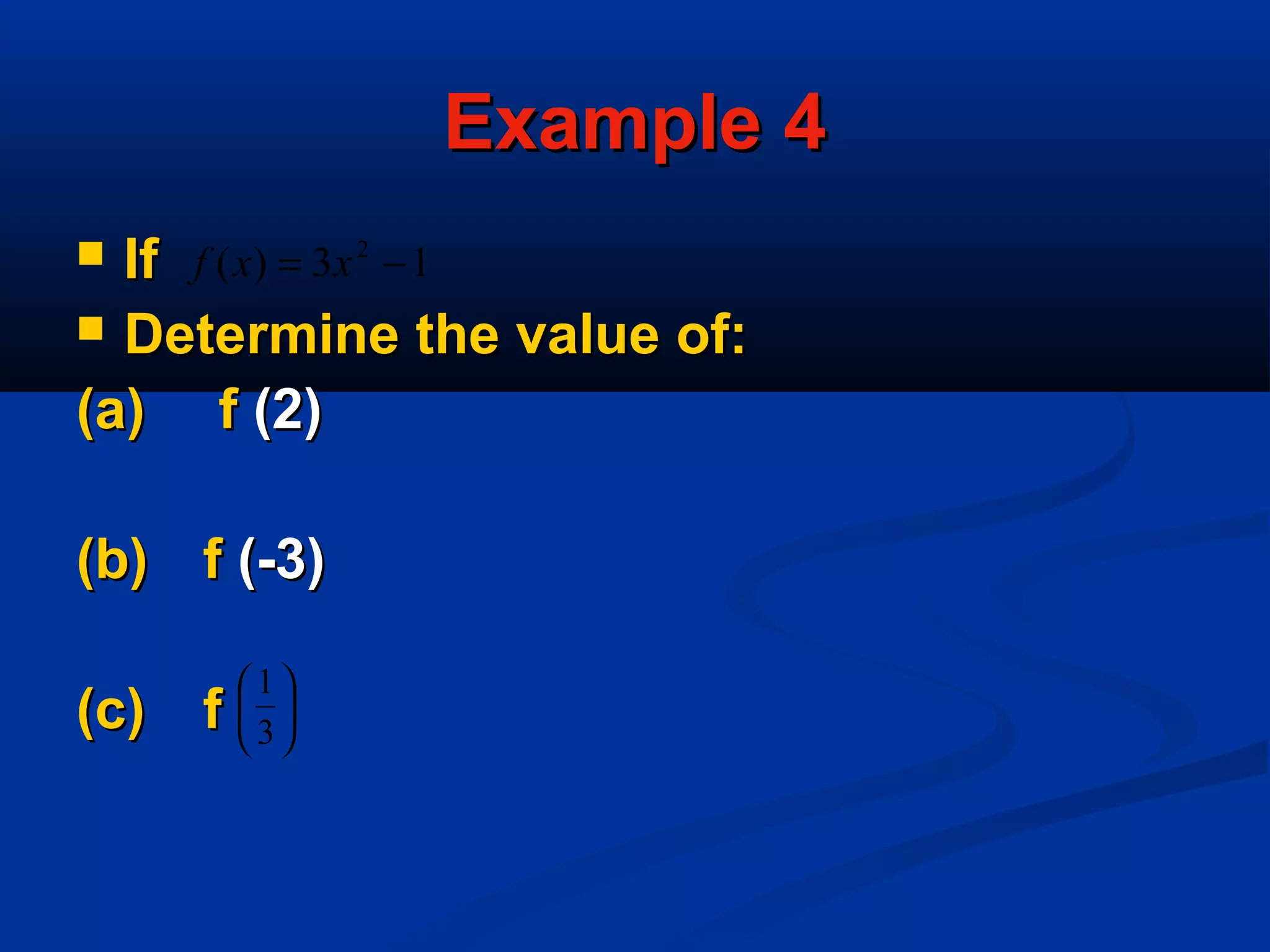 Example 4Example 4
 IfIf
 Determine the value of:Determine the value of:
(a)(a) ff (2)(2)
(b)(b) ff (-3)(-3)
(c)(c) ff
13)( 2
−= xxf






3
1
 