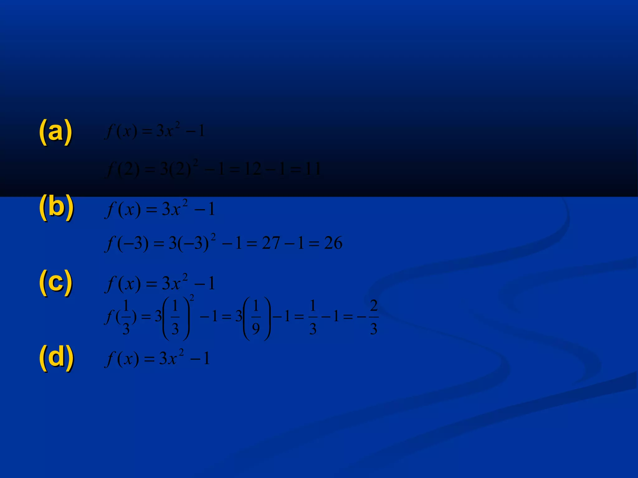 (a)(a)
(b)(b)
(c)(c)
(d)(d)
13)( 2
−= xxf
111121)2(3)2( 2
=−=−=f
13)( 2
−= xxf
261271)3(3)3( 2
=−=−−=−f
13)( 2
−= xxf
3
2
1
3
1
1
9
1
31
3
1
3)
3
1
(
2
−=−=−





=−





=f
13)( 2
−= xxf
 