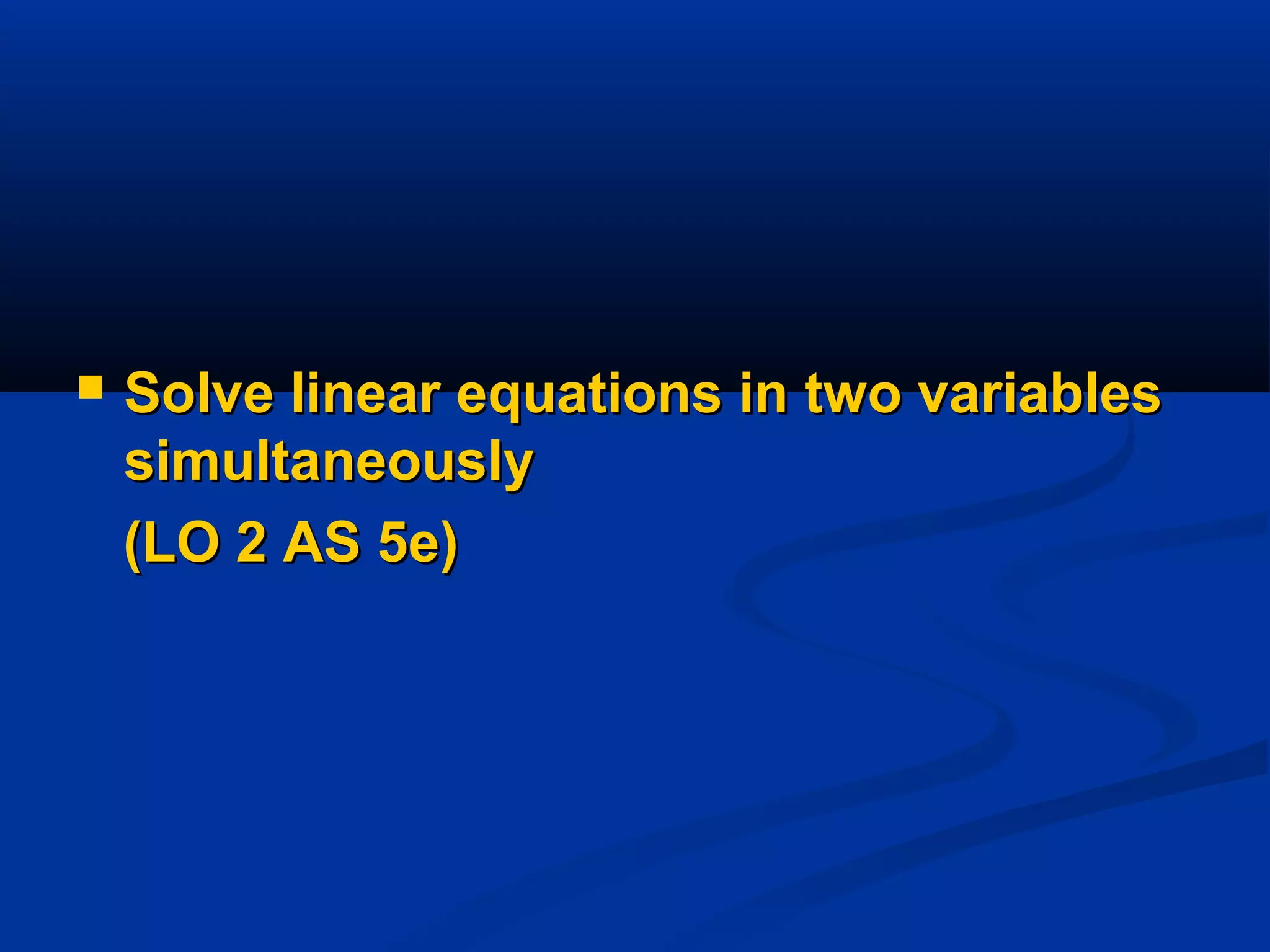  Solve linear equations in two variablesSolve linear equations in two variables
simultaneouslysimultaneously
(LO 2 AS 5e)(LO 2 AS 5e)
 