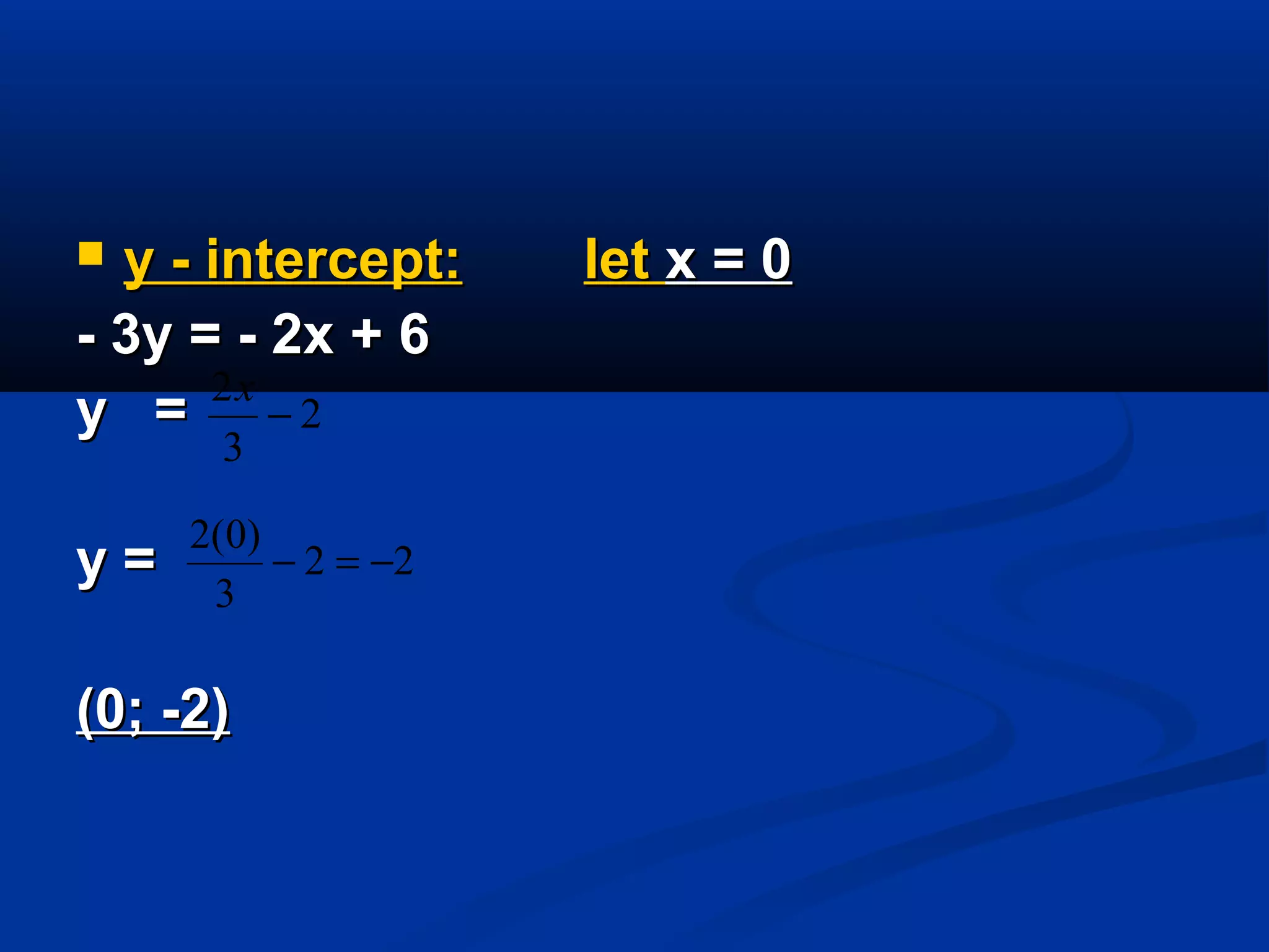  y - intercept:y - intercept: letlet x = 0x = 0
- 3y = - 2x + 6- 3y = - 2x + 6
y =y =
y =y =
(0; -2)(0; -2)
2
3
2
−
x
22
3
)0(2
−=−
 
