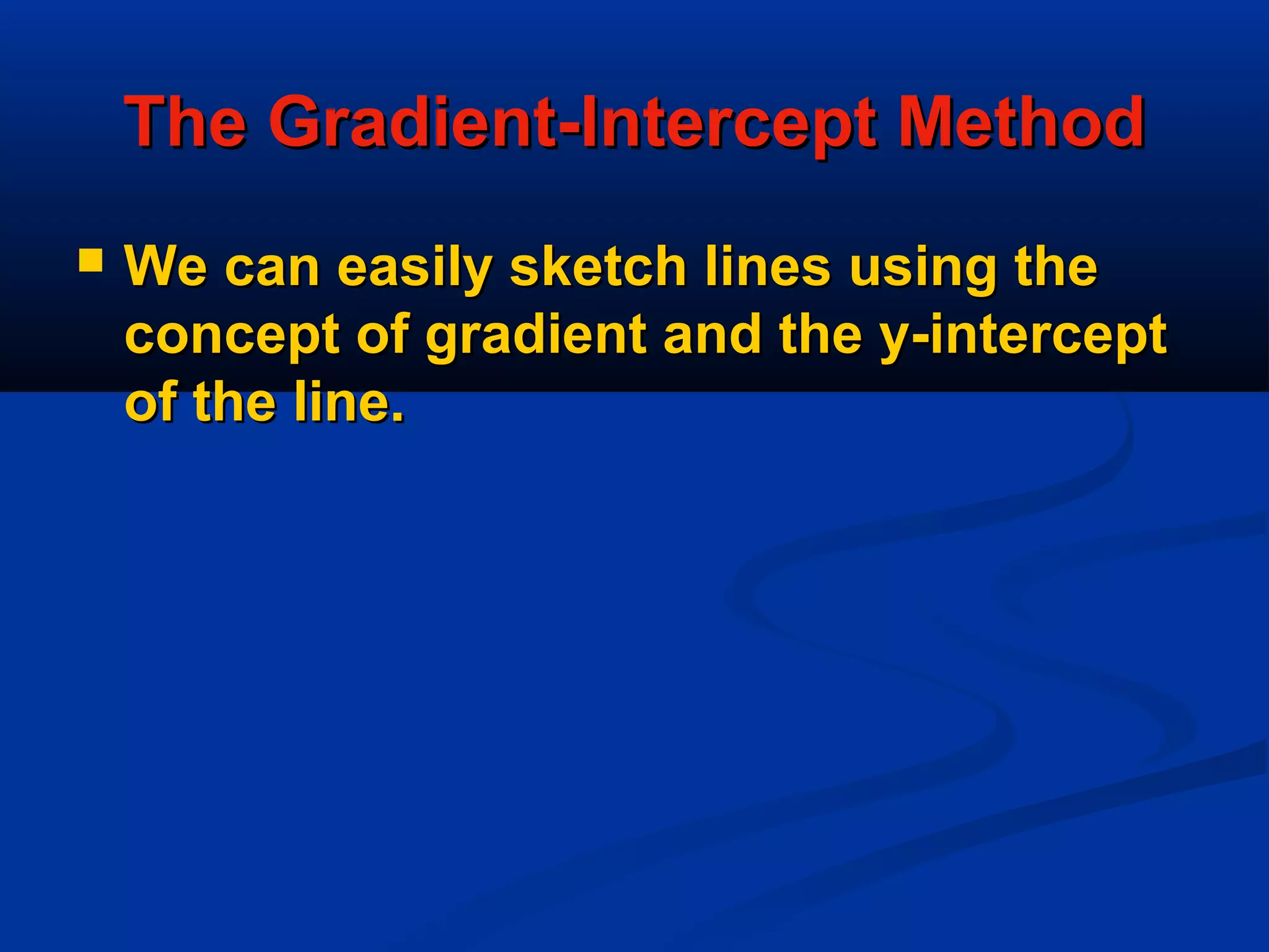 The Gradient-Intercept MethodThe Gradient-Intercept Method
 We can easily sketch lines using theWe can easily sketch lines using the
concept of gradient and the y-interceptconcept of gradient and the y-intercept
of the line.of the line.
 