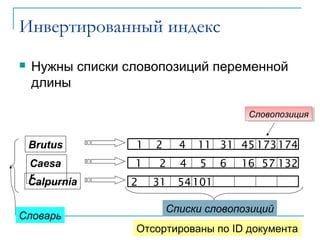 Инвертированный индекс
 Нужны списки словопозиций переменной
длины
15
Словарь
Списки словопозиций
Отсортированы по ID документа
СловопозицияСловопозиция
Sec. 1.2
Brutus
Calpurnia
Caesa
r
1 2 4 5 6 16 57 132
1 2 4 11 31 45 173
2 31
174
54101
 