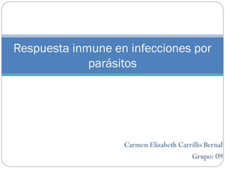 Carmen Elizabeth Carrillo Bernal
Grupo: 09
Respuesta inmune en infecciones por
parásitos
 