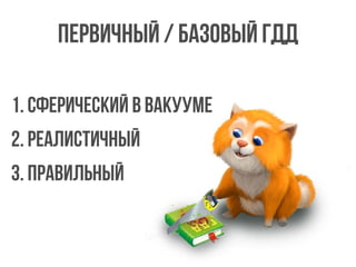 Первичный / базовый ГДД
1. Сферический в вакууме
2. Реалистичный
3. Правильный
 