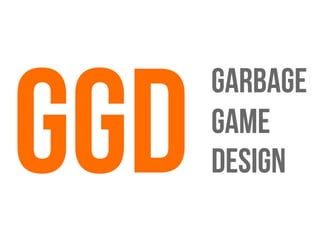 GGD
Garbage
GAME
DESIGN
 