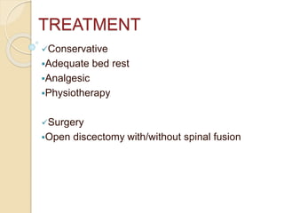 TREATMENT
Conservative
Adequate bed rest
Analgesic
Physiotherapy
Surgery
Open discectomy with/without spinal fusion
 