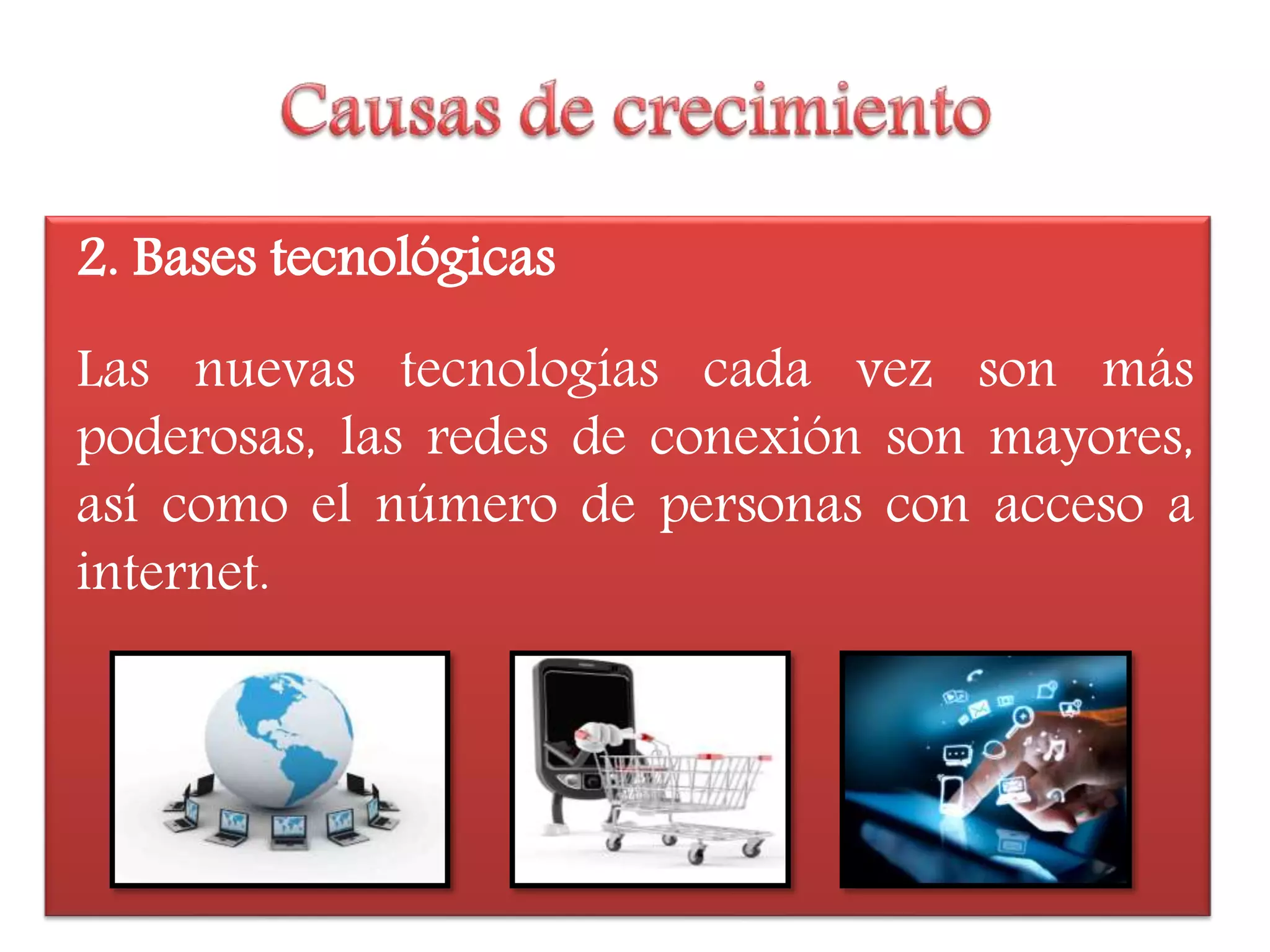 2. Bases tecnológicas
Las nuevas tecnologías cada vez son más
poderosas, las redes de conexión son mayores,
así como el número de personas con acceso a
internet.
 