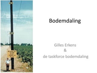Bodemdaling
Gilles Erkens
&
de taskforce bodemdaling
 