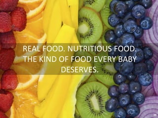 REAL FOOD. NUTRITIOUS FOOD.
THE KIND OF FOOD EVERY BABY
DESERVES.
35
 