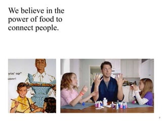 We believe in the
power of food to
connect people.
7
 