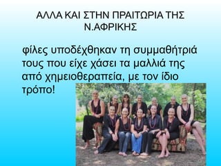 ΑΛΛΑ ΚΑΙ ΣΤΗΝ ΠΡΑΙΤΩΡΙΑ ΤΗΣ
Ν.ΑΦΡΙΚΗΣ
φίλες υποδέχθηκαν τη συμμαθήτριά
τους που είχε χάσει τα μαλλιά της
από χημειοθεραπεία, με τον ίδιο
τρόπο!
 
