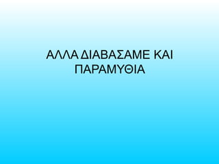 ΑΛΛΑ ΔΙΑΒΑΣΑΜΕ ΚΑΙ
ΠΑΡΑΜΥΘΙΑ
 