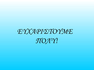 ΕΥΧΑΡΙΣΤΟΥΜΕ
ΠΟΛΎ!
 