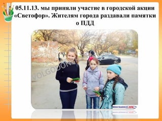 05.11.13. мы приняли участие в городской акции
«Светофор». Жителям города раздавали памятки
о ПДД
 