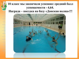 10 класс мы закончили успешно: средний балл
успеваемости - 4,64.
Награда – поездка на базу «Донская волна»!!!
 