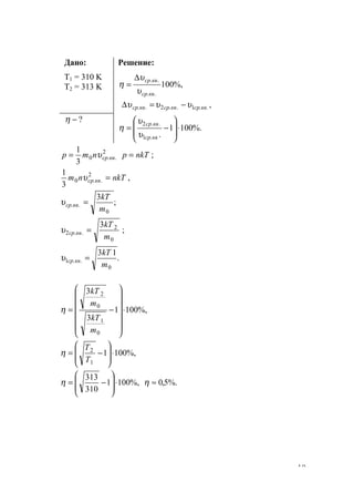 19
Дано:
T1 = 310 K
T2 = 313 K
Решение:
%,100
..
..
квср
квср
υ
υ
η
∆
=
,..1..2.. квсрквсрквср υυυ −=∆
?−η
%.1001
..1
..2
⋅








−=
квср
квср
υ
υ
η
2
..0
3
1
квсрnmр υ= ;nkTр =
,
3
1 2
..0 nkTnm квср =υ
;
3
0
..
m
kT
квср =υ
0
2
..2
3
m
kT
квср =υ ;
.
13
0
..1
m
kT
квср =υ
%,1001
3
3
0
1
0
2
⋅














−=
m
kT
m
kT
η
%,1001
1
2
⋅








−=
T
T
η
%.5,0%,1001
310
313
≈⋅








−= ηη
www.5balls.ru
 