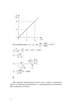 24
По условию задачи: .104
%100
%4,0
р
р
, 3
1
12
−
⋅==
∆
∆+= ррр
,, 22221
2
2
2
1
ТрТрТр
Т
р
ТТ
р
∆−==
∆−
,
12
2
2
рр
Тр
Т
−
∆
=
1
1
1
1
2
1
1
р
р
р
р
Т
рр
р
Т
Т
∆





 ∆
+∆
=
∆+
−
∆
= ,
.250
104
004,11
32 ККТ =
⋅
⋅
= −
5.
При переходе определенной массы газа из одного состояния в
другое его давление уменьшается, а температура увеличивается.
Как меняется его объем?
www.5balls.ru
 