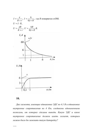 100
ОМ.визмеряетсягде,
1,0
6
, R
R
I
rR
I
+
=
+
=
ε
,RIU ⋅=
.
1,0
6
, B
R
R
U
rR
R
U
+
=
+
=
ε
10.
Два элемента, имеющие одинаковые ЭДС по 4,1 В и одинаковые
внутренние сопротивления по 4 Ом, соединены одноименными
полюсами, от которых сделаны выводы. Какую ЭДС и какое
внутреннее сопротивление должен иметь элемент, которым
можно было бы заменить такую батарейку?
www.5balls.ru
 