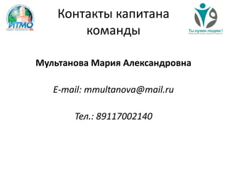 Контакты капитана
команды
Мультанова Мария Александровна
E-mail: mmultanova@mail.ru
Тел.: 89117002140
 