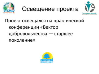Освещение проекта
Проект освещался на практической
конференции «Вектор
добровольчества — старшее
поколение»
 