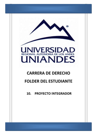 CARRERA DE DERECHO
FOLDER DEL ESTUDIANTE
10. PROYECTO INTEGRADOR
 