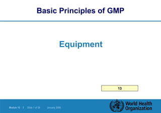 Module 10 | Slide 1 of 26 January 2006
Basic Principles of GMP
Equipment
13
 