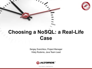 © ALTOROS | CONFIDENTIAL
Choosing a NoSQL: a Real-Life
Case
Sergey Sverchkov, Project Manager
Vitaly Rudenia, Java Team Lead
 